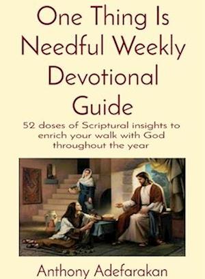 One Thing Is Needful Weekly Devotional Guide : 52 doses of Scriptural insights to enrich your walk with God throughout the year