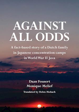 Against All Odds: A fact-based story of a Dutch family in Japanese concentration camps in World War II Java