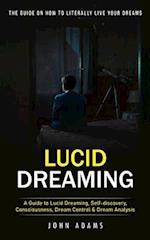 Lucid Dreaming: The Ultimate Guide on How to Literally Live Your Dreams (A Guide to Lucid Dreaming, Self-discovery, Consciousness, Dream Control & Dre
