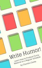 Write Humor: Learn How to Produce Funny Material on a Regular Schedule