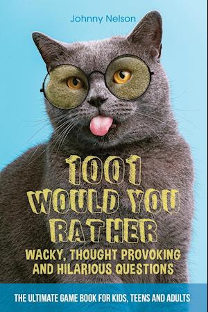 1001 Would You Rather Wacky, Thought Provoking and Hilarious Questions