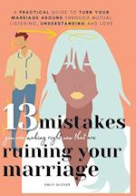 13 Mistakes You Are Making Right Now That Are Ruining Your Marriage: A Practical Guide to Turn Your Marriage Around Through Mutual Listening, Understa