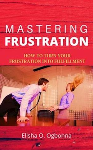 Mastering Frustration:  Dealing with Stress, Anger and Toxic Relationship