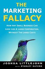 The Marketing Fallacy: How Any Small Business Can Look Like A Large Corporation, Without The Large Costs 