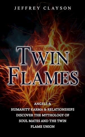 Twin Flames: Angels & Humanity Karma & Relationships (Discover the Mythology of Soul Mates and the Twin Flame Union)