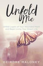 Unfold Me: Unfold Layers of Your Wounded Heart and Begin Living Your Dream Life 