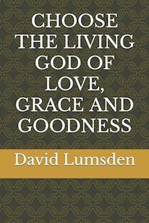 Choose the Living God of Love, Grace and Goodness