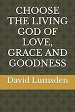 Choose the Living God of Love, Grace and Goodness