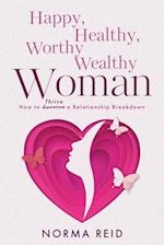 Happy, Healthy, Worthy Wealthy Woman: How to Thrive a Relationship Breakdown 