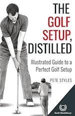 The Golf Setup, Distilled: Illustrated Guide to a Perfect Golf Setup 