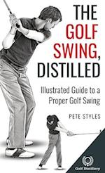 The Golf Swing, Distilled: Illustrated Guide to a Proper Golf Swing 