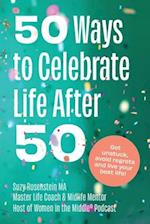 50 Ways to Celebrate Life After 50: Get unstuck, avoid regrets and live your best life! 