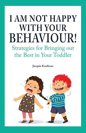 I Am Not Happy with Your Behaviour!: Strategies for Bringing out the Best in Your Toddler