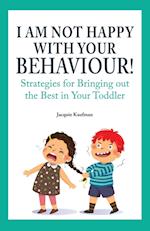 I Am Not Happy with Your Behaviour!: Strategies for Bringing out the Best in Your Toddler 
