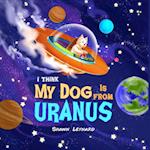 I think my dog is from Uranus 