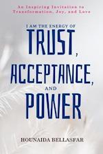 I Am the Energy of Trust, Acceptance, and Power: An Inspiring Invitation to Transformation, Joy, and Love 