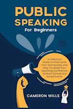 Public Speaking for Beginners: An Effective Guide to Overcome Fear and Anxiety and Help You Build Your Speaking Confidence at Work, School, and Social