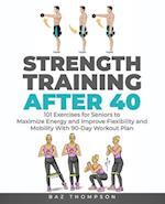 Strength Training After 40: 101 Exercises for Seniors to Maximize Energy and Improve Flexibility and Mobility with 90-Day Workout Plan 