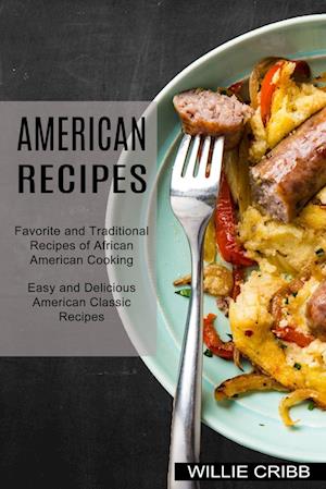 American Recipes: Favorite and Traditional Recipes of African American Cooking (Easy and Delicious American Classic Recipes)