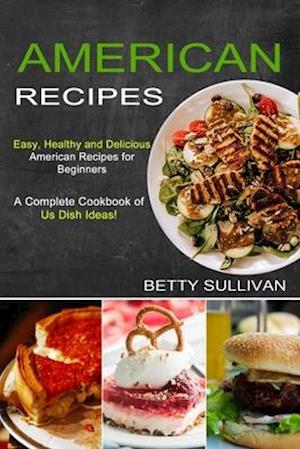 American Recipes: A Complete Cookbook of Us Dish Ideas! (Easy, Healthy and Delicious American Recipes for Beginners)