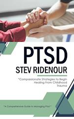 Ptsd: A Comprehensive Guide to Managing Ptsd (Compassionate Strategies to Begin Healing From Childhood Trauma) 