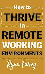 How To Thrive In Remote Working Environments: Make Remote Work All It Should Be 