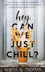 Hey, Can We Just Chill?: 7 Explosive Steps To Punching Anxiety In The Face And Remaining Calm During Uncertainty 