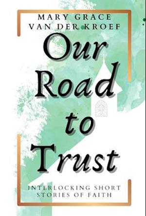 Our Road to Trust: Interlocking Short Stories of Faith