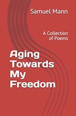 Aging Towards My Freedom: A Collection of Poems 