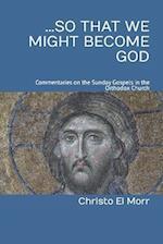 ...So that We Might Become God: 52 commentaries on the Sunday Gospels in the Orthodox Church 