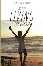 Just BE Living The Dream: How I Freed Myself from the Mundane 