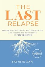 The Last Relapse: Realize Your Potential, Reclaim Intimacy, and Resolve the Root Issues of Porn Addiction 