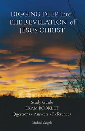 DIGGING DEEP into THE REVELATION of JESUS CHRIST: Study Guide EXAM BOOKLET Questions - Answers - References