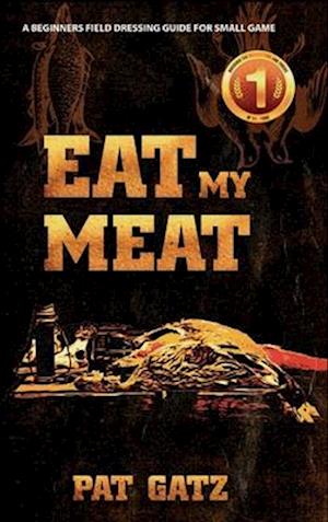 Eat My Meat : A Beginners Field Dressing Guide For Small Game