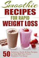 Smoothie Recipes for Rapid Weight Loss: 50 Delicious, Quick & Easy Recipes to Help Melt Your Damn Stubborn Fat Away! 