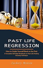 Past Life Regression: How to Guide Yourself Back to the Past (A Complete Self Help Workbook on Past Life Healing Dowsing Technique) 