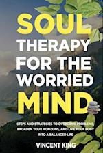 SOUL THERAPY FOR THE WORRIED MIND STEPS AND STRATEGIES TO OVERCOME PROBLEMS, BROADEN YOUR HORIZONS, AND LIVE YOUR BODY INTO A BALANCED LIFE 