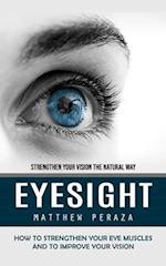 Eyesight: Strengthen Your Vision the Natural Way (How to Strengthen Your Eye Muscles and to Improve Your Vision) 