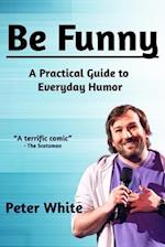 Be Funny: A Practical Guide to Everyday Humor 