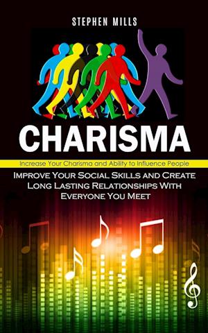 Charisma: Increase Your Charisma and Ability to Influence People (Improve Your Social Skills and Create Long Lasting Relationships With Everyone You M