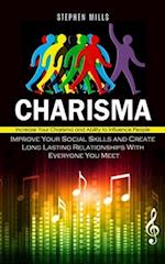 Charisma: Increase Your Charisma and Ability to Influence People (Improve Your Social Skills and Create Long Lasting Relationships With Everyone You M
