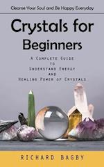 Crystals for Beginners: Cleanse Your Soul and Be Happy Everyday (A Complete Guide to Understand Energy and Healing Power of Crystals) 