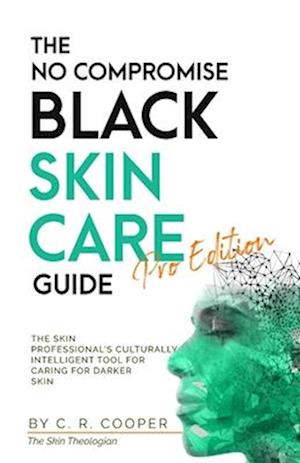 The No Compromise Black Skin Care Guide - Pro Edition: The Skin Professional's Culturally Intelligent Tool for Caring for Darker Skin