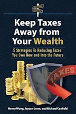 Keep Taxes Away From Your Wealth: 5 Strategies for Reducing Taxes You Owe Now and Into the Future 