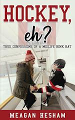 Hockey, eh?: True Confessions of a Midlife Rink Rat 