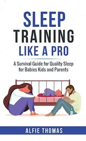 SLEEP TRAINING LIKE A PRO: A SURVIVAL GUIDE FOR QUALITY SLEEP FOR BABIES, KIDS, AND PARENTS