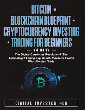 Bitcoin & Blockchain Blueprint + Cryptocurrency Investing + Trading For Beginners (4 in 1): The Digital Currencies Revolution& The Technology