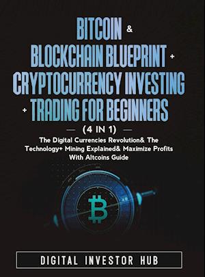 Bitcoin & Blockchain Blueprint + Cryptocurrency Investing + Trading For Beginners (4 in 1): The Digital Currencies Revolution& The Technology