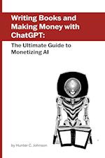 Writing Books and Making Money with ChatGPT: The Ultimate Guide to Monetizing AI 