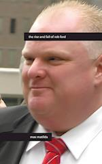 The Rise and Fall of Rob Ford